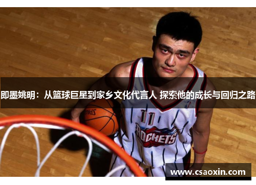 即墨姚明:从篮球巨星到家乡文化代言人 探索他的成长与回归之路 即墨姚明:从篮球巨星到家乡文化代言人 探索他的成长与回归之路