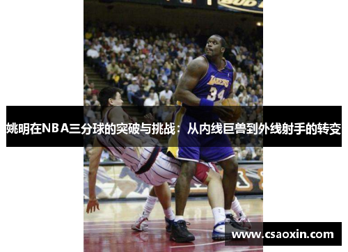 姚明在NBA三分球的突破与挑战：从内线巨兽到外线射手的转变