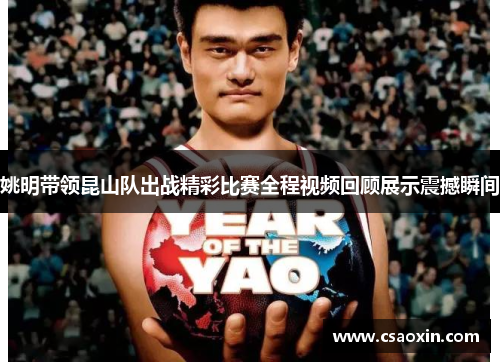 姚明带领昆山队出战精彩比赛全程视频回顾展示震撼瞬间 姚明带领昆山队出战精彩比赛全程视频回顾展示震撼瞬间