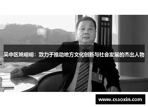 吴中区姚明明：致力于推动地方文化创新与社会发展的杰出人物