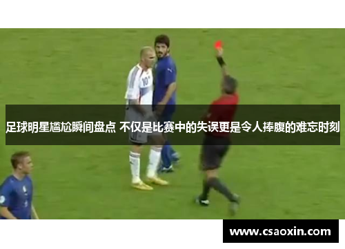 足球明星尴尬瞬间盘点 不仅是比赛中的失误更是令人捧腹的难忘时刻