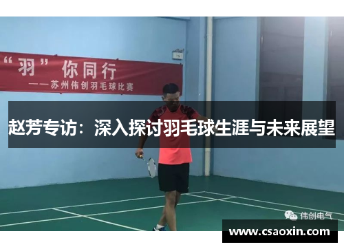 赵芳专访：深入探讨羽毛球生涯与未来展望