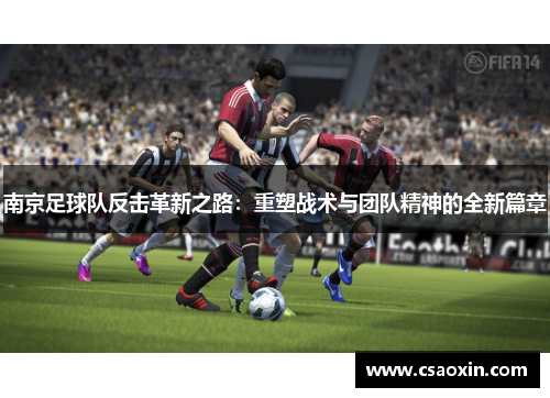 南京足球队反击革新之路：重塑战术与团队精神的全新篇章
