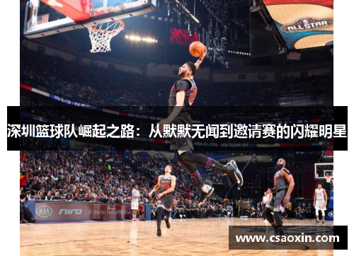 深圳篮球队崛起之路：从默默无闻到邀请赛的闪耀明星