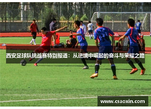 西安足球队挑战赛特别报道：从逆境中崛起的奋斗与荣耀之路