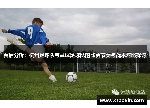 赛后分析：杭州足球队与武汉足球队的比赛节奏与战术对比探讨