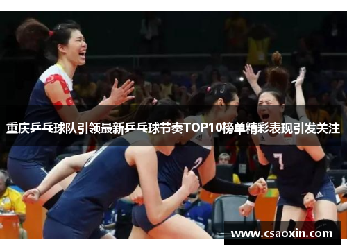 重庆乒乓球队引领最新乒乓球节奏TOP10榜单精彩表现引发关注