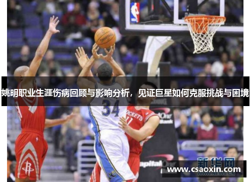 姚明职业生涯伤病回顾与影响分析，见证巨星如何克服挑战与困境