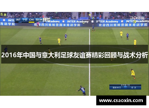 2016年中国与意大利足球友谊赛精彩回顾与战术分析
