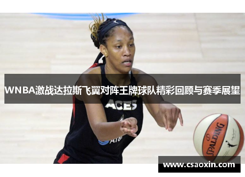 WNBA激战达拉斯飞翼对阵王牌球队精彩回顾与赛季展望