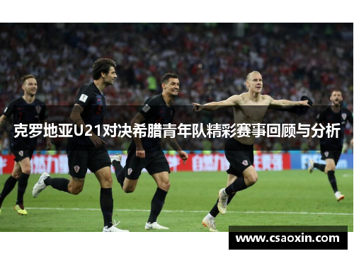 克罗地亚U21对决希腊青年队精彩赛事回顾与分析