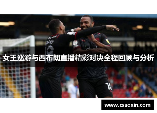 女王巡游与西布朗直播精彩对决全程回顾与分析