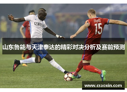 山东鲁能与天津泰达的精彩对决分析及赛前预测