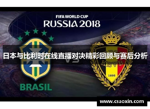 日本与比利时在线直播对决精彩回顾与赛后分析