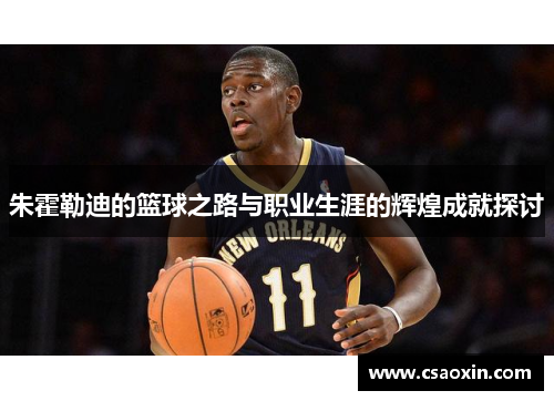 朱霍勒迪的篮球之路与职业生涯的辉煌成就探讨