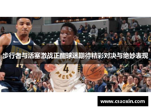 步行者与活塞激战正酣球迷期待精彩对决与绝妙表现