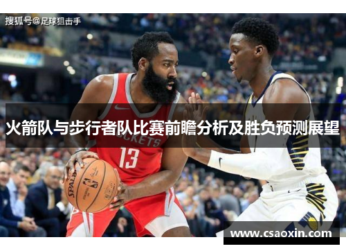 火箭队与步行者队比赛前瞻分析及胜负预测展望