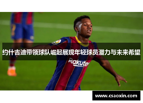 约什吉迪带领球队崛起展现年轻球员潜力与未来希望